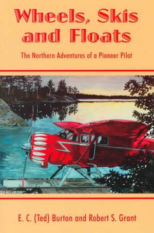 Wheels, Skis & Floats: The Northern Adventures of a Pioneer Pilot de E C Burton