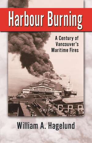 Harbour Burning: A Century of Vancouver's Maritime Fires de Bill Hagelund