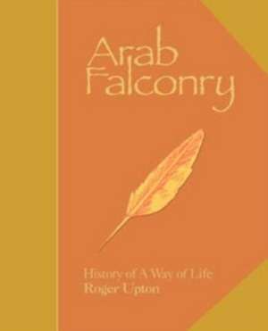 Arab Falconry LTD ED: History of A Way of Life de Roger Upton