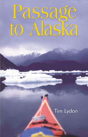 Passage to Alaska: Sea Kayaking Through the Inside Passage of British Columbia & Southeast Alaska de Tim Lydon