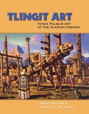 Tlingit Art: Totem Poles & Art of the Alaskan Indians de Maria Bolanz