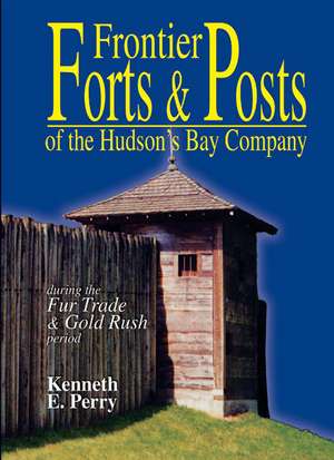 Frontier Forts and Posts: of the Hudson's Bay Company de Kenneth E. Perry