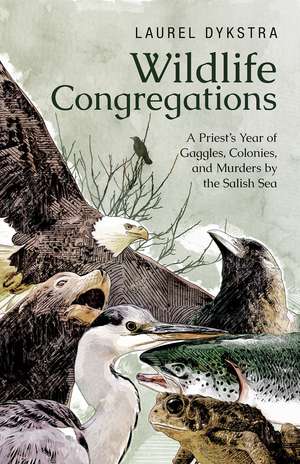 Wildlife Congregations: A Priest's Year of Gaggles, Colonies and Murders by the Salish Sea de Laurel Dykstra