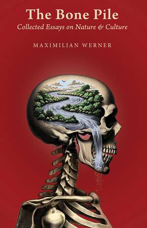 The Bone Pile: Collected Essays on Nature and Culture de Maximilian Werner