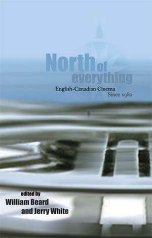 North of Everything: English-Canadian Cinema Since 1980 de William Beard