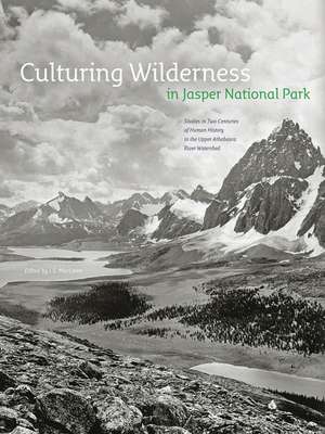 Culturing Wilderness in Jasper National Park: Studies in Two Centuries of Human History in the Upper Athabasca River Watershed de I. S. MacLaren