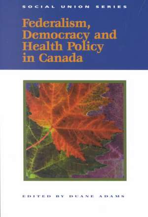 Federalism, Democracy and Health Policy in Canada de Duane Adams