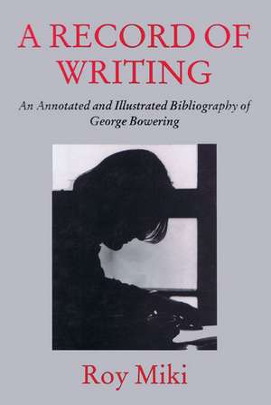 A Record of Writing: An Annotated and Illustrated Bibliography of George Bowering de Roy Miki