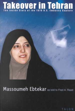 Takeover in Tehran: The Inside Story of the 1979 U.S. Embassy Capture de Massoumeh Ebtekar