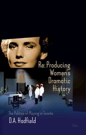 Re: Producing Women's Dramatic History: The Politics of Playing in Toronto de A. D. Hadfield