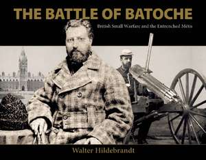 The Battle of Batoche: British Small Warfare and the Entrenched Métis de Walter Hildebrandt