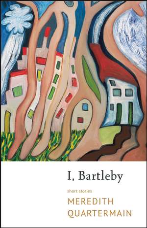 I, Bartleby: The Collected Poems de Meredith Quartermain