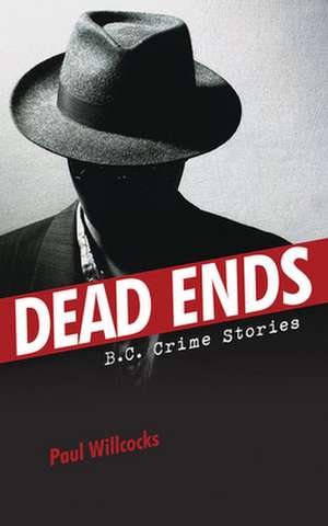 Dead Ends: B.C. Crime Stories de Paul Willcocks