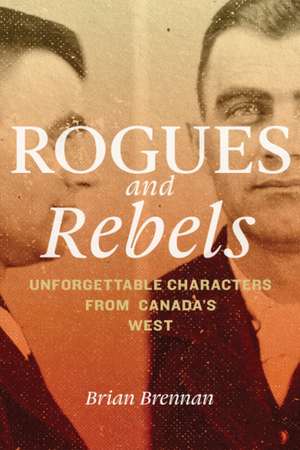 Rogues and Rebels: Unforgettable Characters from Canada's West de Brian Brennan