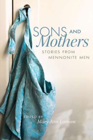 Sons and Mothers: Stories from Mennonite Men de Mary Ann Loewen