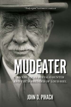 Mudeater: An American Buffalo Hunter and the Surrender of Louis Riel de John D. Pihach