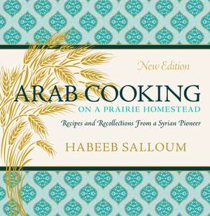 Arab Cooking on a Prairie Homestead: Recipes and Recollections from a Syrian Pioneer de Habeeb Salloum