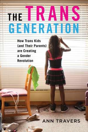 The Trans Generation: How Trans Kids (and Their Parents) Are Creating a Gender Revolution de Ann Travers