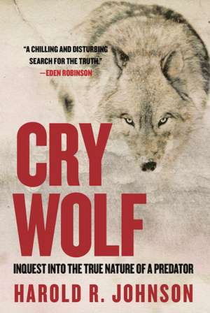 Cry Wolf: Inquest into the True Nature of a Predator de Harold R. Johnson