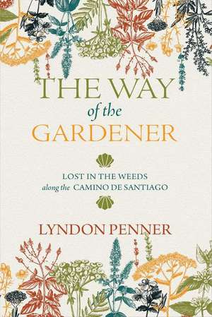 The Way of the Gardener: Lost in the Weeds Along the Camino de Santiago de Lyndon Penner