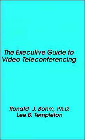 The Executive Guide to Video Teleconferencing de Ronald J. Bohm