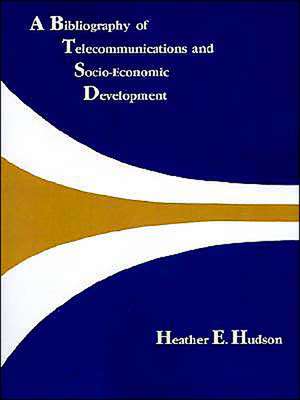 A Bibliography of Telecommunications and Socio-Economic Development de Heather Hudson