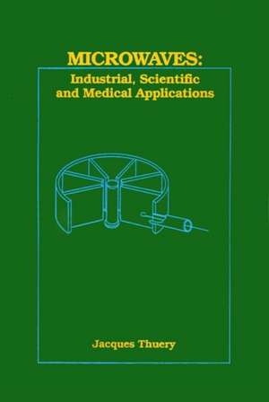 Microwaves: Industrial, Scientific, and Medical Applications de Jacques Thuery