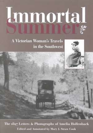 Immortal Summer: A Victorian Woman's Travels in the Southwest: The 1897 Letters and Photographs of Amelia Hollenback: A Victorian Woman's Travels in the Southwest: The 1897 Letters and Photographs of Amelia Hollenback de Mary J. Straw Cook