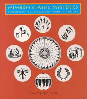 Mimbres Classic Mysteries: Reconstructing a Lost Culture Through Its Pottery: Reconstructing a Lost Culture Through Its Pottery de Tom Steinbach