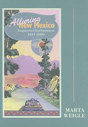 Alluring New Mexico: Engineered Enchantment, 1821-2001: Engineered Enchantment, 1821-2001 de Marta Weigle