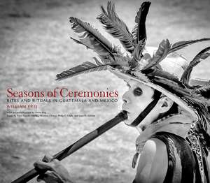 Seasons of Ceremonies: Rites and Rituals in Guatemala and Mexico de William Frej