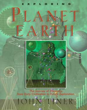 Exploring Planet Earth: The Journey of Discovery from Early Civilization to Future Exploration de John Tiner