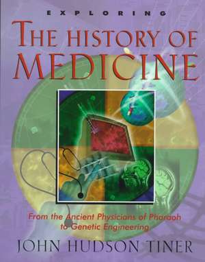 Exploring the History of Medicine: From the Ancient Physicians of Pharaoh to Genetic Engineering de John Hudson Tiner