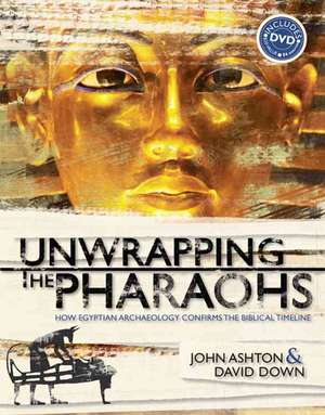 Unwrapping the Pharaohs: How Egyptian Archaeology Confirms the Biblical Timeline de Ph.D. Ashton, John F.