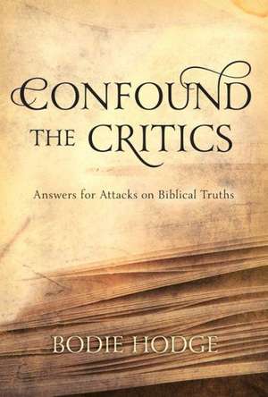 Confound the Critics: Answers for Attacks on Biblical Truth de Bodie Hodge