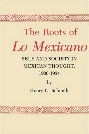 The Roots of Lo Mexicano: Self and Society in Mexican Thought, 1900-1934 de Henry C. Schmidt