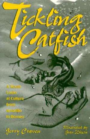 Tickling Catfish: A Texan Looks at Culture from Amarillo to Borneo de Jerry Craven