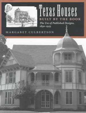 Texas Houses Built by the Book: The Use of Published Designs, 1850-1925 de Margaret Culbertson