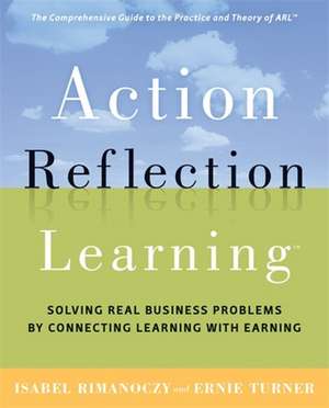 Action Reflection Learning: Solving Real Business Problems by Connecting Learning with Earning de Isabel Rimanoczy