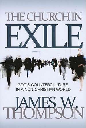 The Church in Exile: God's Counterculture in a Non-Christian World de James W. Thompson