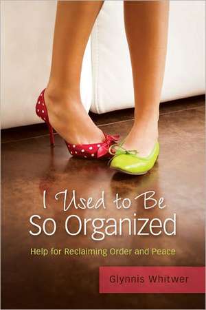 I Used to Be So Organized: Help for Reclaiming Order and Peace de Glynnis Whitwer