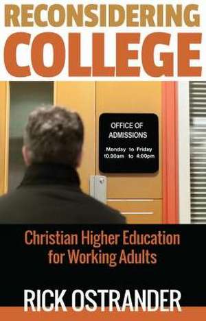 Reconsidering College: Christian Higher Education for Working Adults de Rick Ostrander