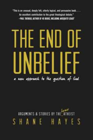 The End of Unbelief: A New Approach to the Question of God de Shane Hayes