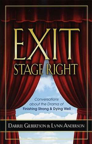 Exit Stage Right: Conversations about the Drama of Finishing Strong & Dying Well de Darrel Gilbertson