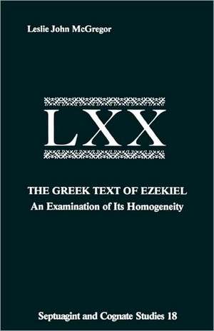 The Greek Text Ezekiel: An Examination of Its Homogeneity de Leslie John McGregor