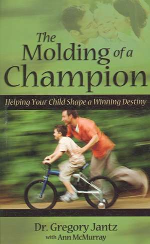 The Molding of a Champion: Helping Your Child Shape a Winning Destiny de Gregory Jantz