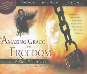 The Amazing Grace of Freedom: The Inspiring Faith of William Wilberforce, the Slaves' Champion de Ted Baehr