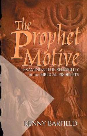 The Prophet Motive: Examining the Reliability of the Biblical Prophets de Kenny Barfield