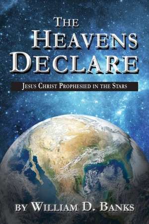 The Heavens Declare - Jesus Christ Prophesied in the Stars de Willilam D. Banks