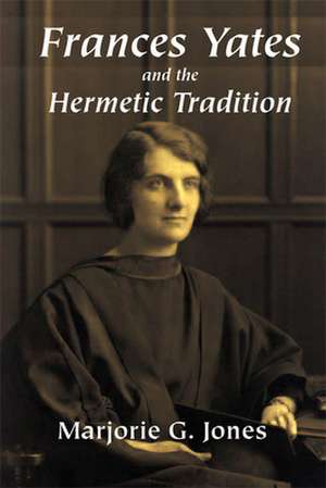 Frances Yates and the Hermetic Tradition de Marjorie G. Jones